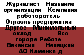 Журналист › Название организации ­ Компания-работодатель › Отрасль предприятия ­ Другое › Минимальный оклад ­ 25 000 - Все города Работа » Вакансии   . Ненецкий АО,Каменка д.